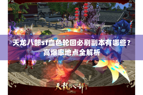 天龙八部sf血色轮回必刷副本有哪些？高爆率地点全解析