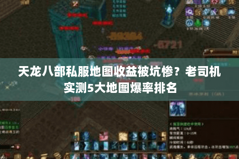 天龙八部私服地图收益被坑惨?老司机实测5大地图爆率排名 天龙八部私服地图收益被坑惨?老司机实测5大地图爆率排名