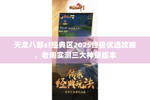 天龙八部sf经典区2025终极优选攻略,老炮实测三大神级版本 天龙八部sf经典区2025终极优选攻略,老炮实测三大神级版本