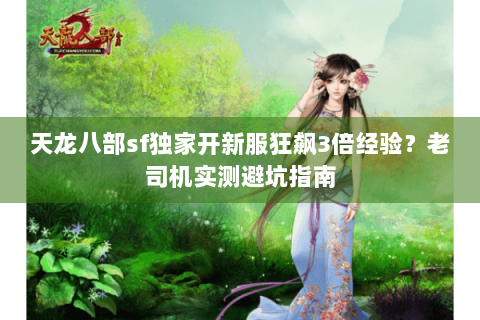 天龙八部sf独家开新服狂飙3倍经验?老司机实测避坑指南 天龙八部sf独家开新服狂飙3倍经验?老司机实测避坑指南