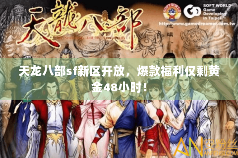 天龙八部sf新区开放,爆款福利仅剩黄金48小时! 天龙八部sf新区开放,爆款福利仅剩黄金48小时!