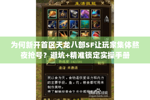 为何新开首区天龙八部SF让玩家集体熬夜抢号？避坑+精准锁定实操手册