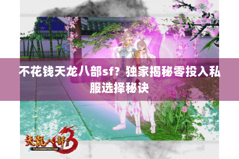不花钱天龙八部sf？独家揭秘零投入私服选择秘诀