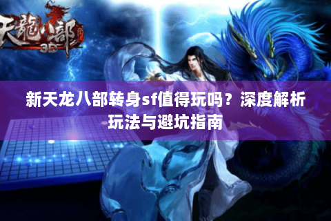 新天龙八部转身sf值得玩吗？深度解析玩法与避坑指南