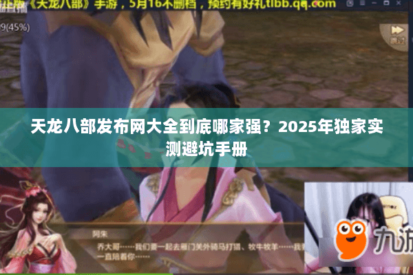 天龙八部发布网大全到底哪家强？2025年独家实测避坑手册