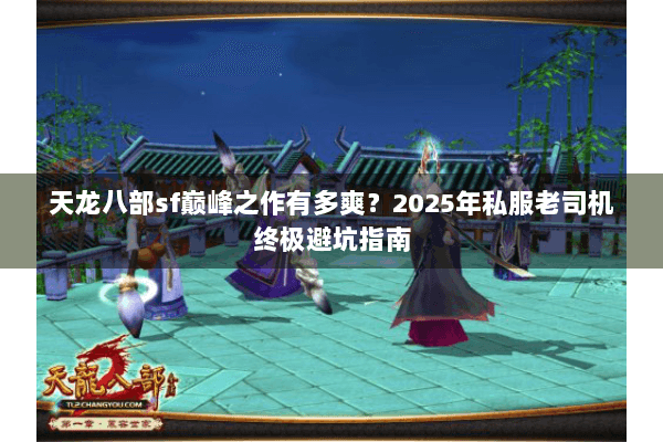 天龙八部sf巅峰之作有多爽？2025年私服老司机终极避坑指南