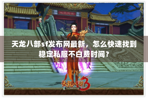 天龙八部sf发布网最新,怎么快速找到稳定私服不白费时间? 天龙八部sf发布网最新,怎么快速找到稳定私服不白费时间?