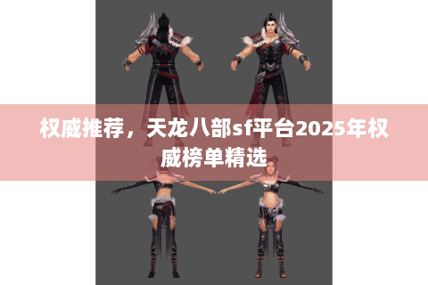 权威推荐，天龙八部sf平台2025年权威榜单精选