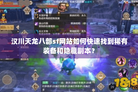 汉川天龙八部sf网站如何快速找到稀有装备和隐藏副本？
