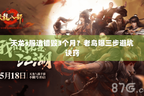 天龙s服选错毁3个月?老鸟曝三步避坑诀窍 天龙s服选错毁3个月?老鸟曝三步避坑诀窍