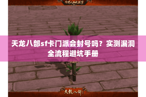 天龙八部sf卡门派会封号吗？实测漏洞全流程避坑手册