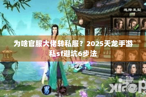 为啥官服大佬转私服？2025天龙手游私sf避坑6步法