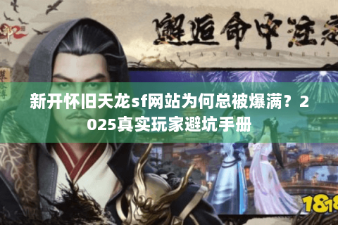 新开怀旧天龙sf网站为何总被爆满?2025真实玩家避坑手册 新开怀旧天龙sf网站为何总被爆满?2025真实玩家避坑手册