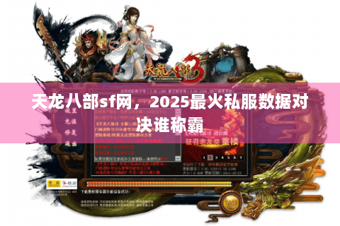 天龙八部sf网，2025最火私服数据对决谁称霸