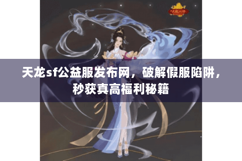 天龙sf公益服发布网,破解假服陷阱,秒获真高福利秘籍 天龙sf公益服发布网,破解假服陷阱,秒获真高福利秘籍
