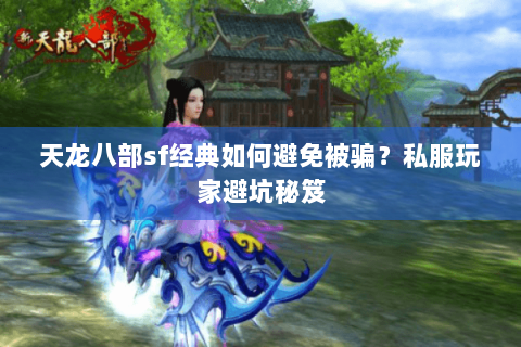 天龙八部sf经典如何避免被骗？私服玩家避坑秘笈