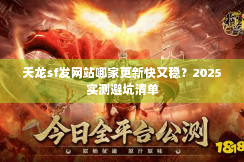 天龙sf发网站哪家更新快又稳？2025实测避坑清单