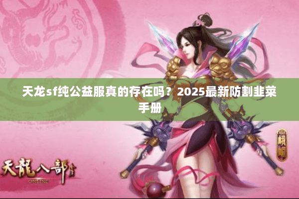 天龙sf纯公益服真的存在吗？2025最新防割韭菜手册