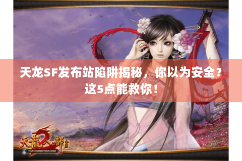天龙SF发布站陷阱揭秘，你以为安全？这5点能救你！