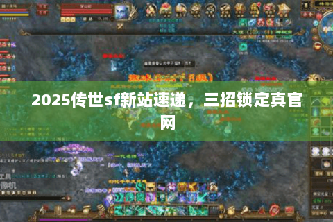 2025传世sf新站速递,三招锁定真官网 2025传世sf新站速递,三招锁定真官网