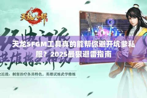 天龙SFGM工具真的能帮你避开坑爹私服？2025最狠避雷指南