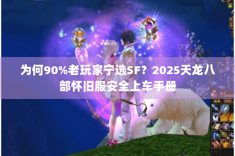 为何90%老玩家宁选SF？2025天龙八部怀旧服安全上车手册