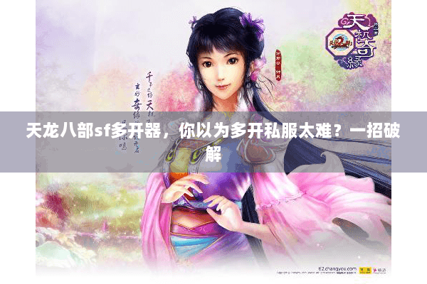 天龙八部sf多开器，你以为多开私服太难？一招破解