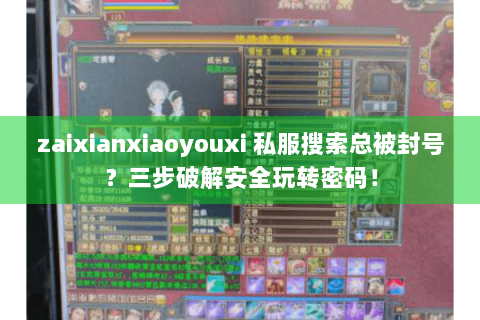 zaixianxiaoyouxi 私服搜索总被封号？三步破解安全玩转密码！