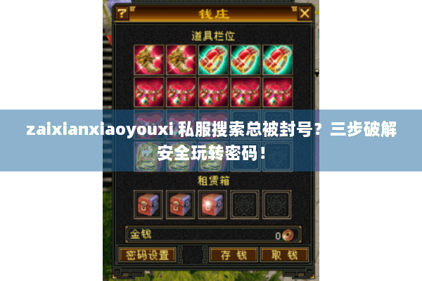 zaixianxiaoyouxi 私服搜索总被封号?三步破解安全玩转密码! zaixianxiaoyouxi 私服搜索总被封号?三步破解安全玩转密码!
