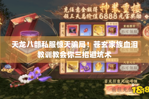 天龙八部私服惊天骗局!苍玄家族血泪教训教会你三招避坑术 天龙八部私服惊天骗局!苍玄家族血泪教训教会你三招避坑术