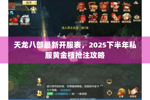天龙八部最新开服表，2025下半年私服黄金档抢注攻略