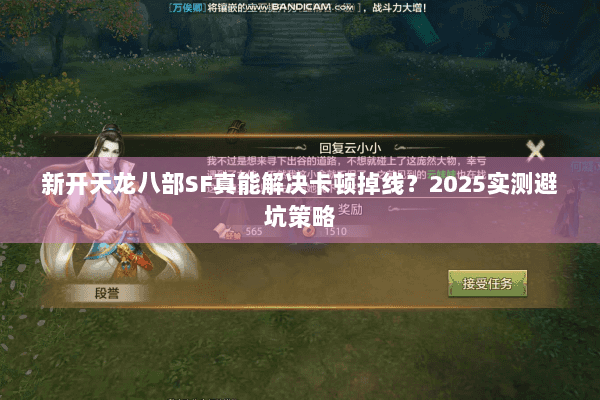 新开天龙八部SF真能解决卡顿掉线?2025实测避坑策略 新开天龙八部SF真能解决卡顿掉线?2025实测避坑策略