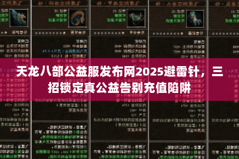 天龙八部公益服发布网2025避雷针，三招锁定真公益告别充值陷阱