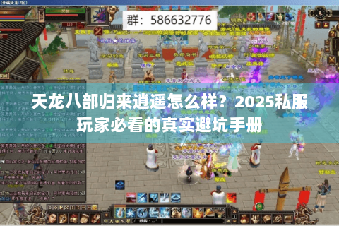 天龙八部归来逍遥怎么样?2025私服玩家必看的真实避坑手册 天龙八部归来逍遥怎么样?2025私服玩家必看的真实避坑手册