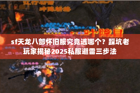 sf天龙八部怀旧服究竟选哪个？踩坑老玩家揭秘2025私服避雷三步法