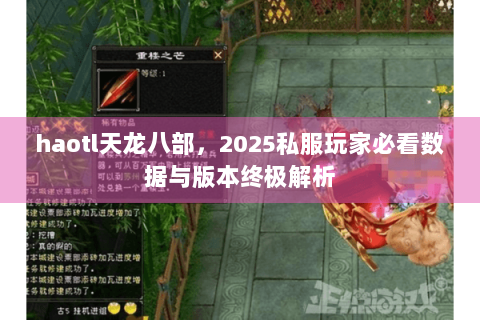 haotl天龙八部,2025私服玩家必看数据与版本终极解析 haotl天龙八部,2025私服玩家必看数据与版本终极解析