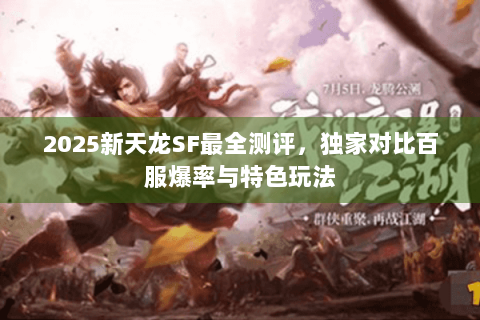2025新天龙SF最全测评,独家对比百服爆率与特色玩法 2025新天龙SF最全测评,独家对比百服爆率与特色玩法