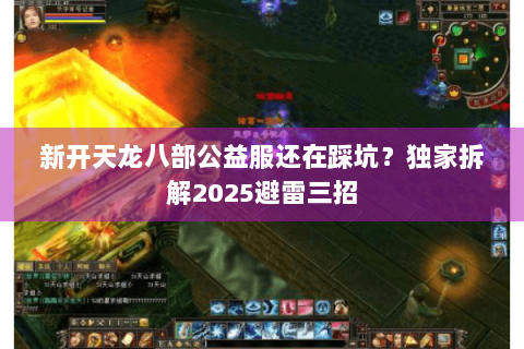 新开天龙八部公益服还在踩坑？独家拆解2025避雷三招