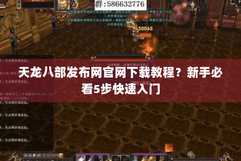 天龙八部发布网官网下载教程?新手必看5步快速入门 天龙八部发布网官网下载教程?新手必看5步快速入门