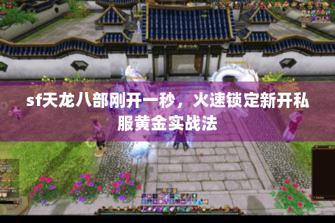 sf天龙八部刚开一秒，火速锁定新开私服黄金实战法