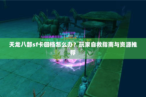 天龙八部sf卡回档怎么办?玩家自救指南与资源推荐 天龙八部sf卡回档怎么办?玩家自救指南与资源推荐