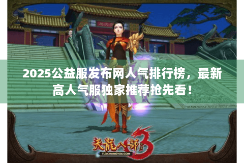 2025公益服发布网人气排行榜，最新高人气服独家推荐抢先看！