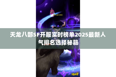 天龙八部SF开服实时榜单2025最新人气排名选择秘籍