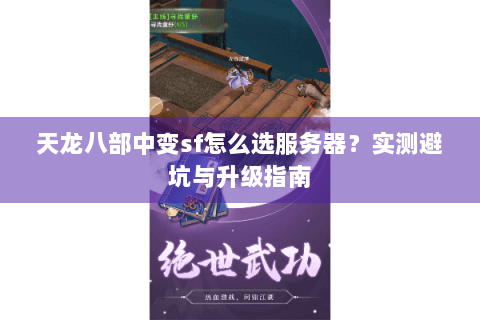 天龙八部中变sf怎么选服务器？实测避坑与升级指南