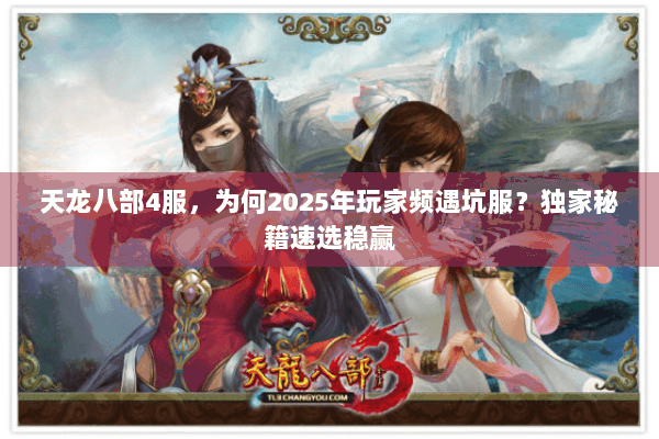 天龙八部4服,为何2025年玩家频遇坑服?独家秘籍速选稳赢 天龙八部4服,为何2025年玩家频遇坑服?独家秘籍速选稳赢