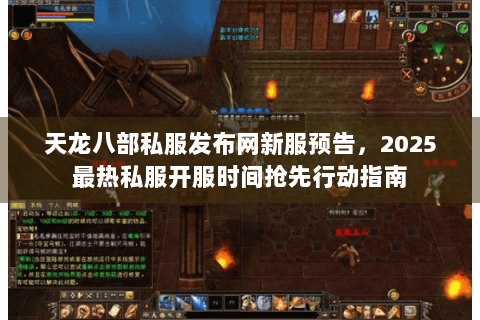 天龙八部私服发布网新服预告，2025最热私服开服时间抢先行动指南