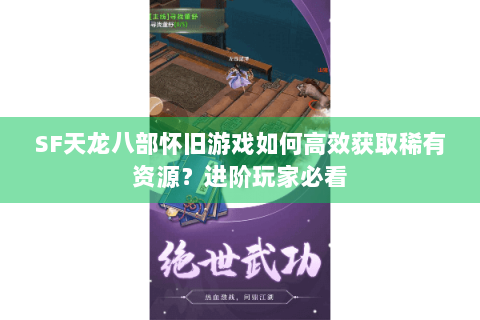 SF天龙八部怀旧游戏如何高效获取稀有资源?进阶玩家必看 SF天龙八部怀旧游戏如何高效获取稀有资源?进阶玩家必看