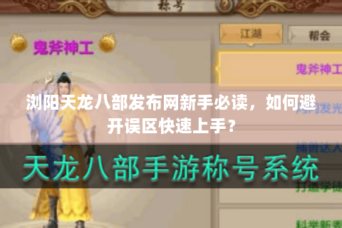 浏阳天龙八部发布网新手必读，如何避开误区快速上手？