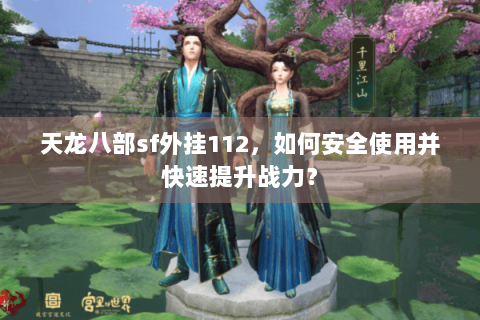 天龙八部sf外挂112,如何安全使用并快速提升战力? 天龙八部sf外挂112,如何安全使用并快速提升战力?