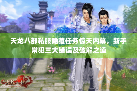 天龙八部私服隐藏任务惊天内幕，新手常犯三大错误及破解之道